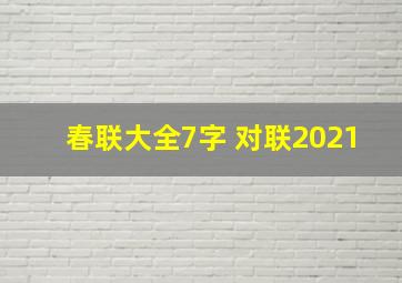 春联大全7字 对联2021